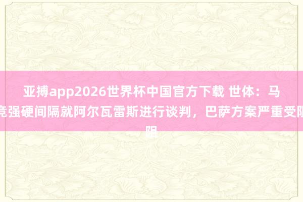 亚搏app2026世界杯中国官方下载 世体：马竞强硬间隔就阿尔瓦雷斯进行谈判，巴萨方案严重受阻