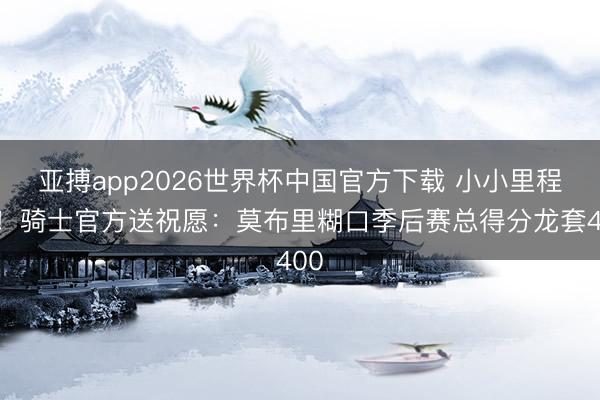 亚搏app2026世界杯中国官方下载 小小里程碑！骑士官方送祝愿：莫布里糊口季后赛总得分龙套400