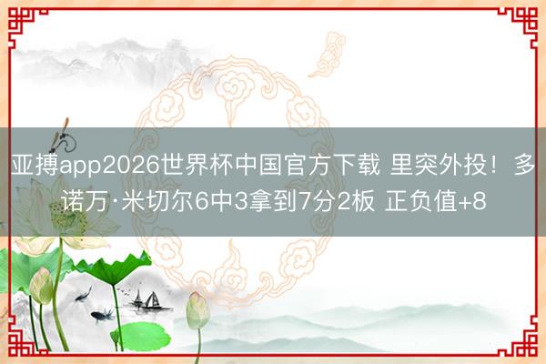 亚搏app2026世界杯中国官方下载 里突外投！多诺万·米切尔6中3拿到7分2板 正负值+8