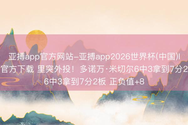 亚搏app官方网站-亚搏app2026世界杯(中国)IOS/Android官方下载 里突外投！多诺万·米切尔6中3拿到7分2板 正负值+8