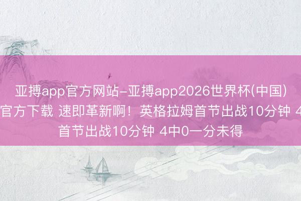 亚搏app官方网站-亚搏app2026世界杯(中国)IOS/Android官方下载 速即革新啊！英格拉姆首节出战10分钟 4中0一分未得