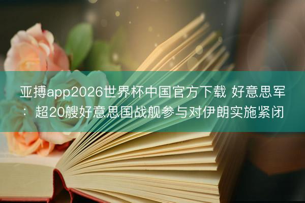 亚搏app2026世界杯中国官方下载 好意思军：超20艘好意思国战舰参与对伊朗实施紧闭