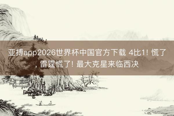 亚搏app2026世界杯中国官方下载 4比1! 慌了， 雷霆慌了! 最大克星来临西决