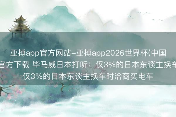亚搏app官方网站-亚搏app2026世界杯(中国)IOS/Android官方下载 毕马威日本打听：仅3%的日本东谈主换车时洽商买电车