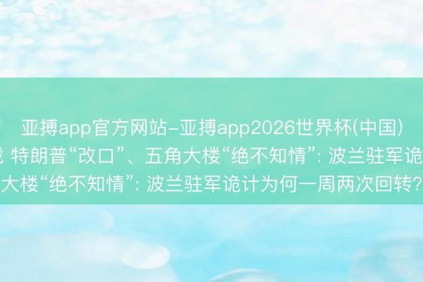亚搏app官方网站-亚搏app2026世界杯(中国)IOS/Android官方下载 特朗普“改口”、五角大楼“绝不知情”: 波兰驻军诡计为何一周两次回转?