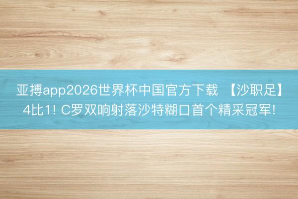 亚搏app2026世界杯中国官方下载 【沙职足】4比1! C罗双响射落沙特糊口首个精采冠军!
