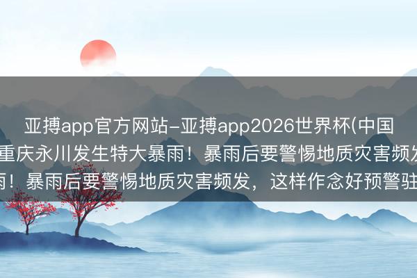 亚搏app官方网站-亚搏app2026世界杯(中国)IOS/Android官方下载 重庆永川发生特大暴雨！暴雨后要警惕地质灾害频发，这样作念好预警驻守？