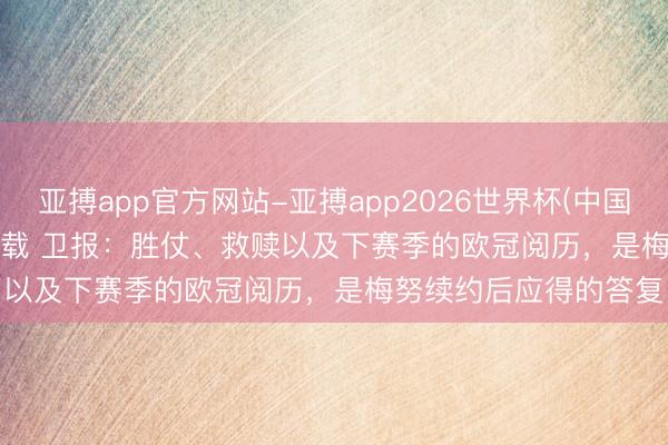亚搏app官方网站-亚搏app2026世界杯(中国)IOS/Android官方下载 卫报：胜仗、救赎以及下赛季的欧冠阅历，是梅努续约后应得的答复
