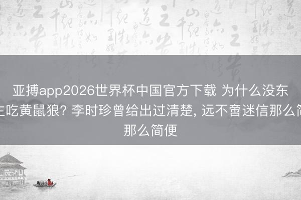 亚搏app2026世界杯中国官方下载 为什么没东谈主吃黄鼠狼? 李时珍曾给出过清楚， 远不啻迷信那么简便