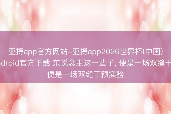 亚搏app官方网站-亚搏app2026世界杯(中国)IOS/Android官方下载 东说念主这一辈子， 便是一场双缝干预实验