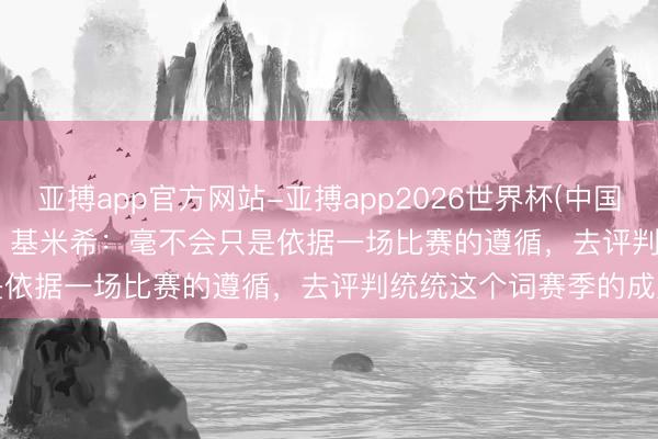亚搏app官方网站-亚搏app2026世界杯(中国)IOS/Android官方下载 基米希：毫不会只是依据一场比赛的遵循，去评判统统这个词赛季的成败