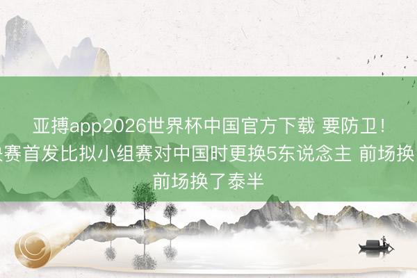 亚搏app2026世界杯中国官方下载 要防卫！日本决赛首发比拟小组赛对中国时更换5东说念主 前场换了泰半