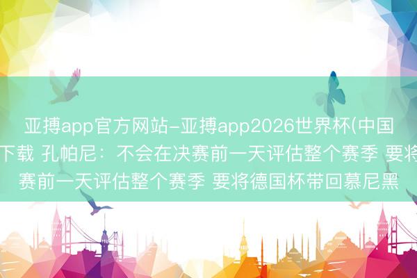 亚搏app官方网站-亚搏app2026世界杯(中国)IOS/Android官方下载 孔帕尼：不会在决赛前一天评估整个赛季 要将德国杯带回慕尼黑