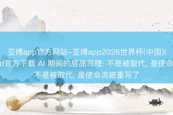 亚搏app官方网站-亚搏app2026世界杯(中国)IOS/Android官方下载 AI 期间的居品司理: 不是被取代， 是使命流被重写了