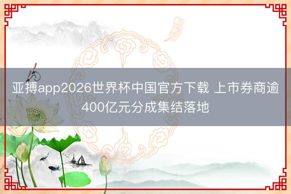 亚搏app2026世界杯中国官方下载 上市券商逾400亿元分成集结落地