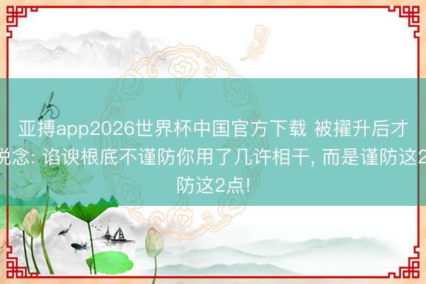 亚搏app2026世界杯中国官方下载 被擢升后才知说念: 谄谀根底不谨防你用了几许相干， 而是谨防这2点!
