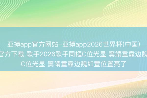 亚搏app官方网站-亚搏app2026世界杯(中国)IOS/Android官方下载 歌手2026歌手同框C位光显 窦靖童靠边魏如萱位置亮了