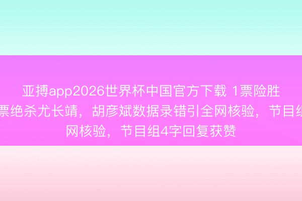 亚搏app2026世界杯中国官方下载 1票险胜！窦靖童344票绝杀尤长靖，胡彦斌数据录错引全网核验，节目组4字回复获赞