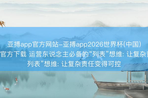 亚搏app官方网站-亚搏app2026世界杯(中国)IOS/Android官方下载 运营东说念主必备的“列表”想维: 让复杂责任变得可控