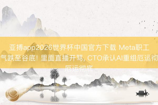 亚搏app2026世界杯中国官方下载 Meta职工士气跌至谷底! 里面直播开骂， CTO承认AI重组厄运彻底